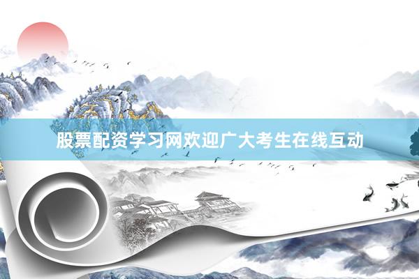股票配资学习网欢迎广大考生在线互动