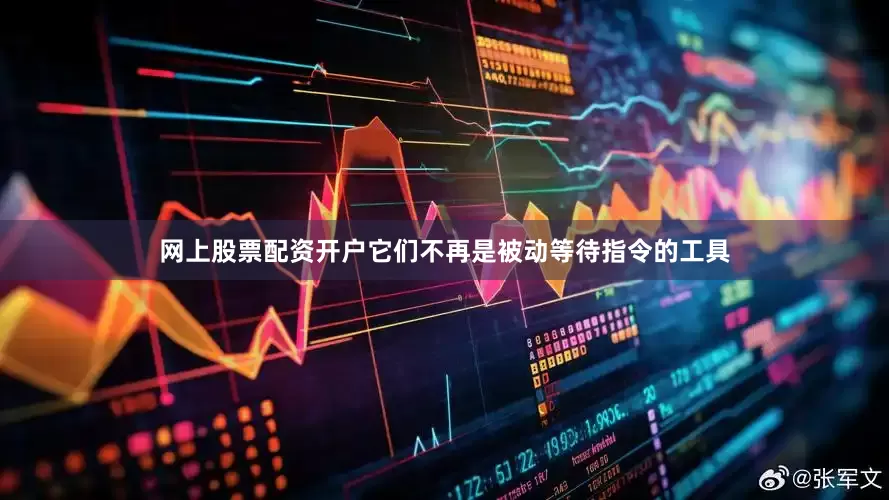 网上股票配资开户它们不再是被动等待指令的工具