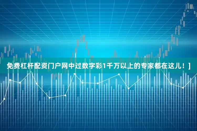 免费杠杆配资门户网中过数字彩1千万以上的专家都在这儿！]