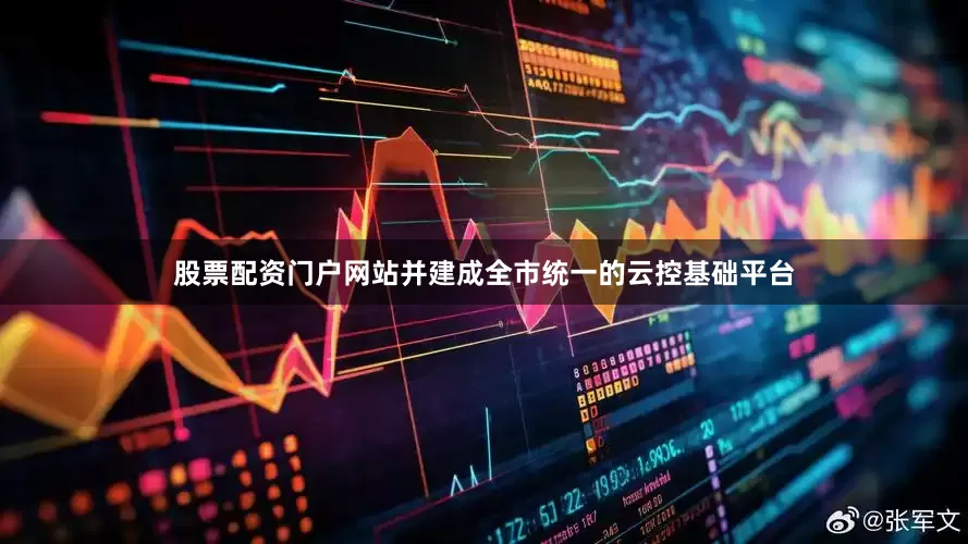 股票配资门户网站并建成全市统一的云控基础平台