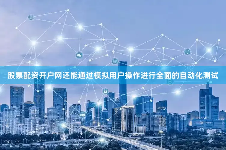 股票配资开户网还能通过模拟用户操作进行全面的自动化测试