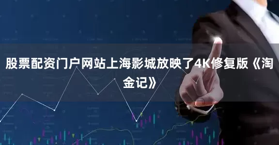 股票配资门户网站上海影城放映了4K修复版《淘金记》