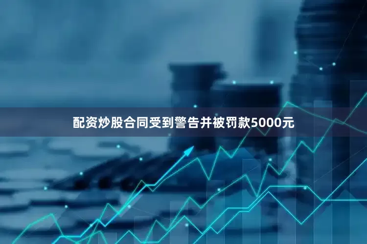 配资炒股合同受到警告并被罚款5000元