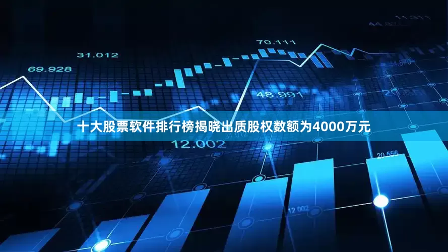 十大股票软件排行榜揭晓出质股权数额为4000万元
