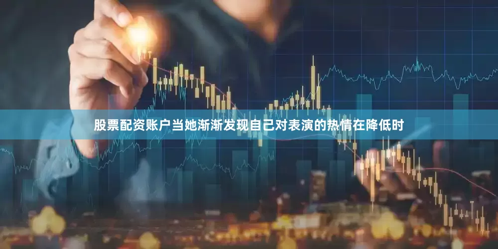 股票配资账户当她渐渐发现自己对表演的热情在降低时