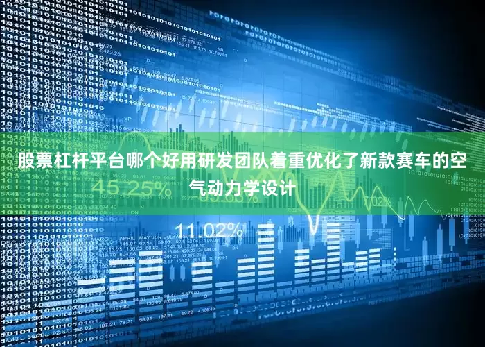 股票杠杆平台哪个好用研发团队着重优化了新款赛车的空气动力学设计