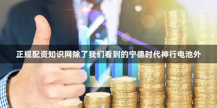 正规配资知识网除了我们看到的宁德时代神行电池外