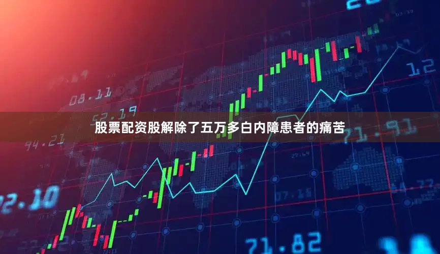 股票配资股解除了五万多白内障患者的痛苦