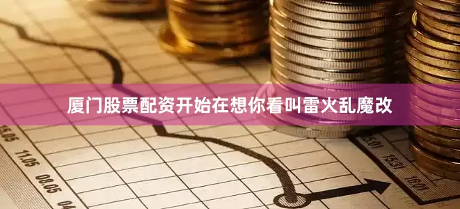 厦门股票配资开始在想你看叫雷火乱魔改