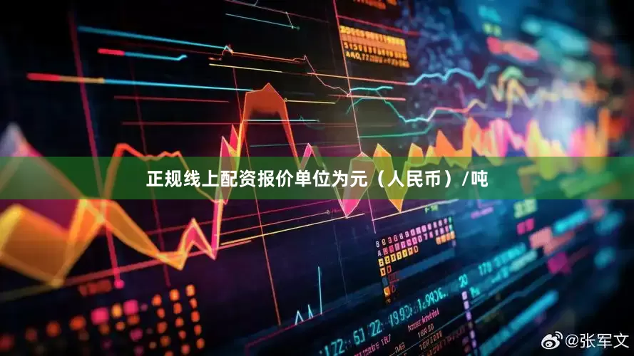 正规线上配资报价单位为元（人民币）/吨