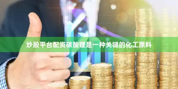 炒股平台配资碳酸锂是一种关键的化工原料