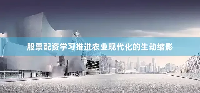 股票配资学习推进农业现代化的生动缩影