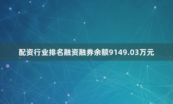 配资行业排名融资融券余额9149.03万元