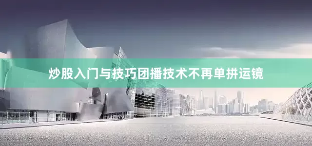 炒股入门与技巧团播技术不再单拼运镜