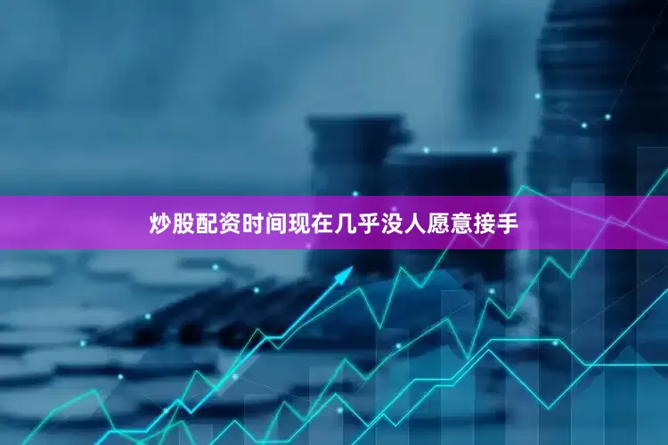 炒股配资时间现在几乎没人愿意接手