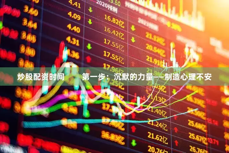 炒股配资时间        第一步：沉默的力量——制造心理不安