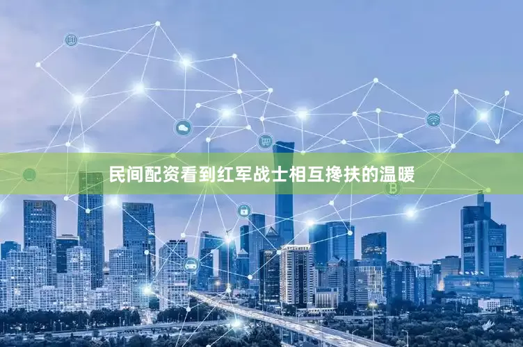 民间配资看到红军战士相互搀扶的温暖