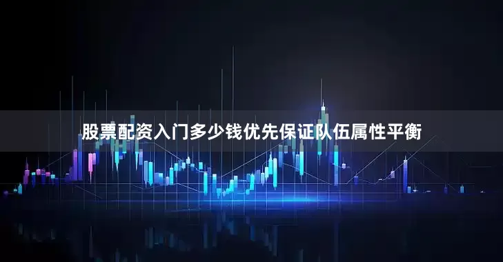 股票配资入门多少钱优先保证队伍属性平衡