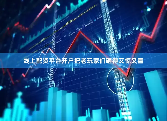 线上配资平台开户把老玩家们砸得又惊又喜