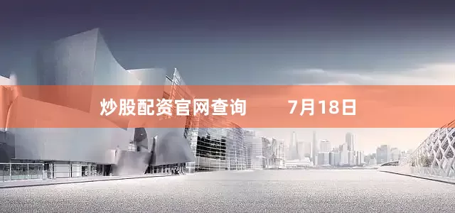 炒股配资官网查询        7月18日