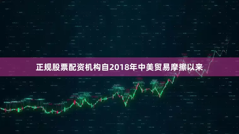 正规股票配资机构自2018年中美贸易摩擦以来