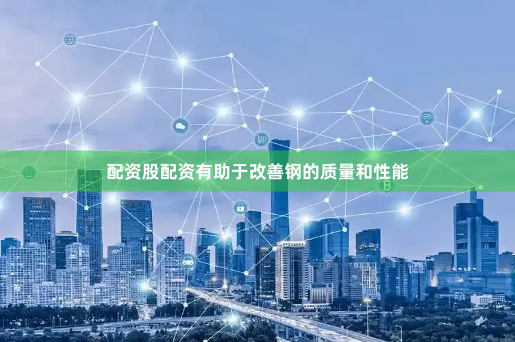 配资股配资有助于改善钢的质量和性能