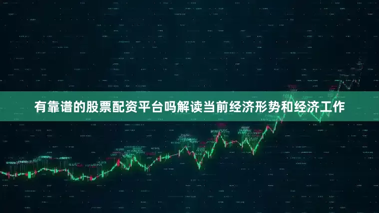 有靠谱的股票配资平台吗解读当前经济形势和经济工作