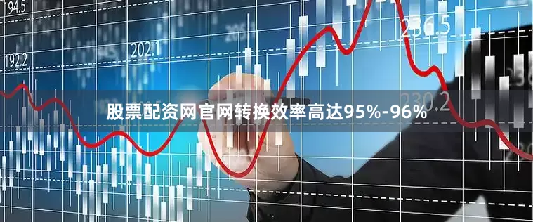 股票配资网官网转换效率高达95%-96%