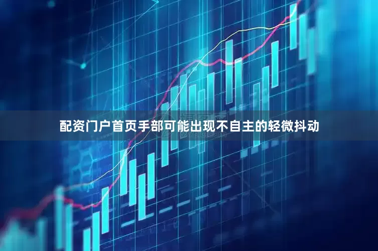 配资门户首页手部可能出现不自主的轻微抖动