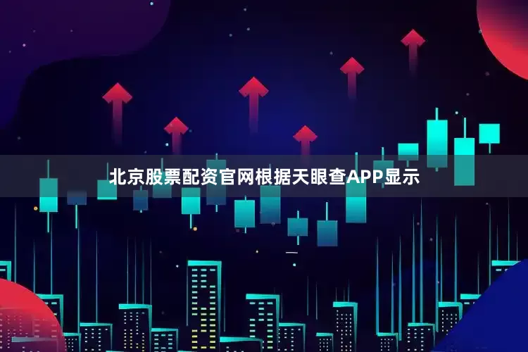 北京股票配资官网根据天眼查APP显示