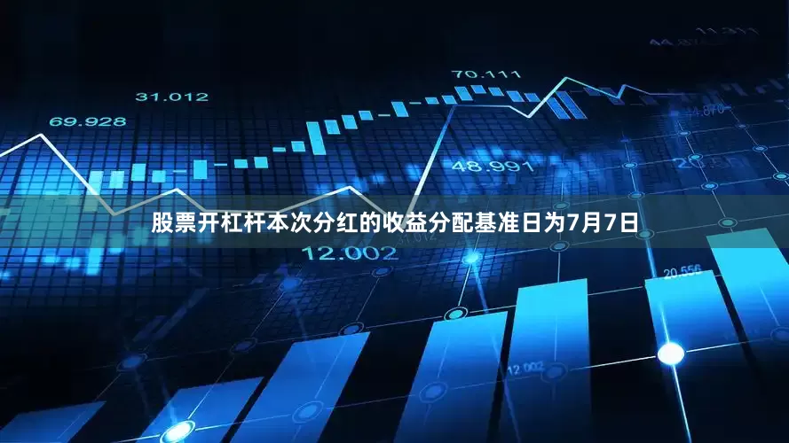 股票开杠杆本次分红的收益分配基准日为7月7日