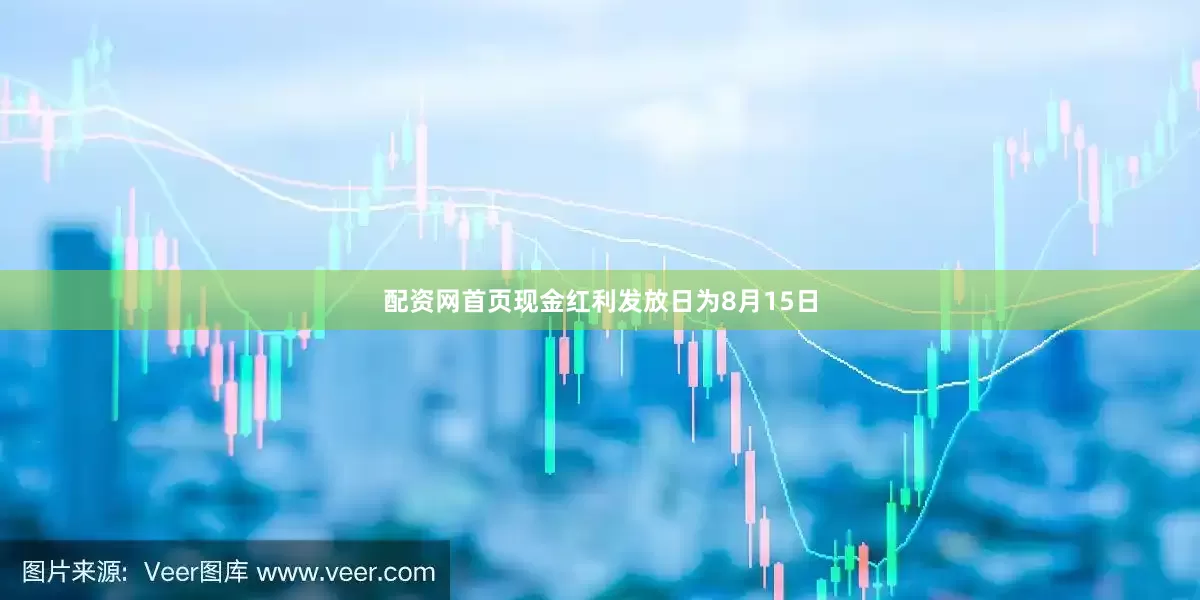 配资网首页现金红利发放日为8月15日
