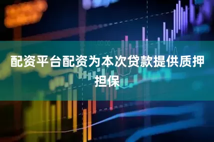 配资平台配资为本次贷款提供质押担保