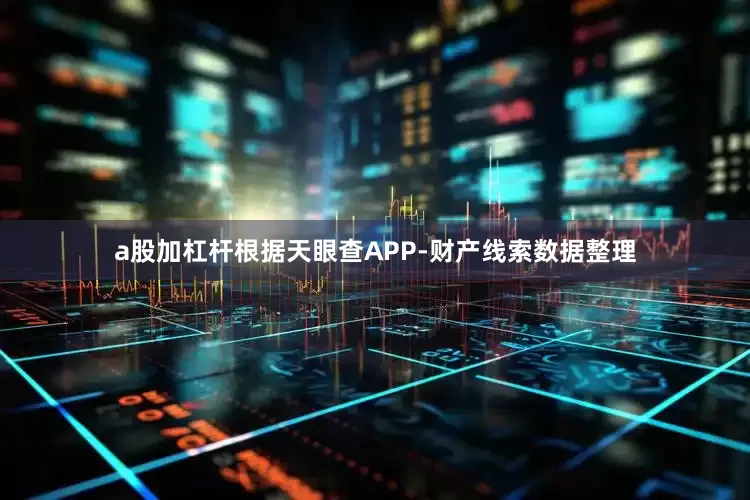 a股加杠杆根据天眼查APP-财产线索数据整理