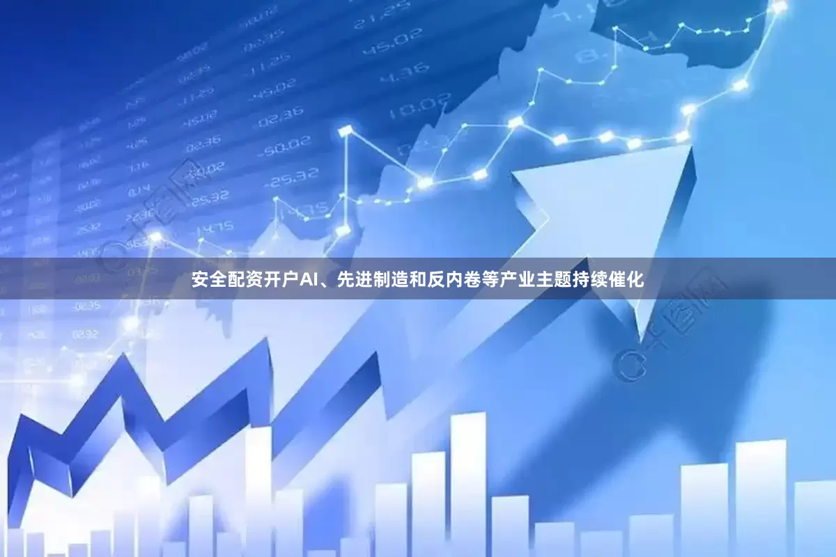 安全配资开户AI、先进制造和反内卷等产业主题持续催化
