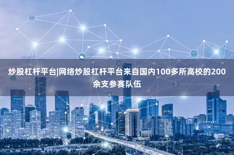 炒股杠杆平台|网络炒股杠杆平台来自国内100多所高校的200余支参赛队伍
