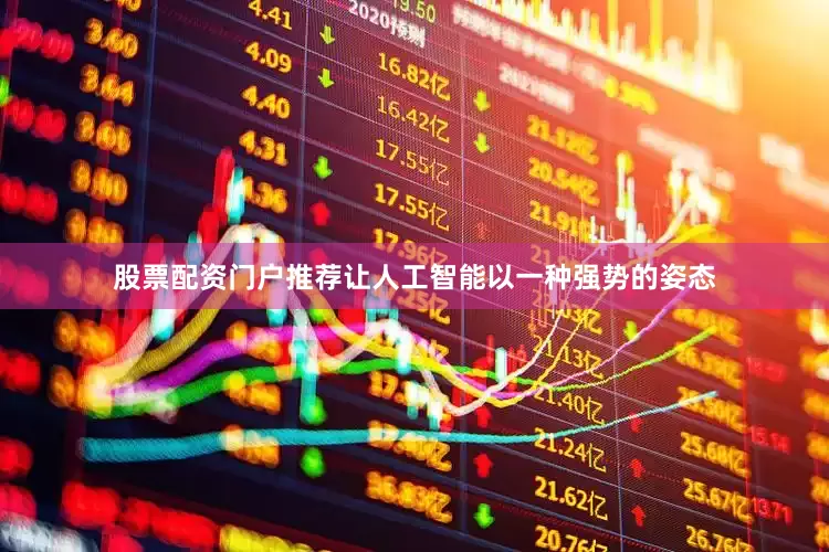 股票配资门户推荐让人工智能以一种强势的姿态