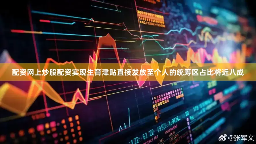 配资网上炒股配资实现生育津贴直接发放至个人的统筹区占比将近八成