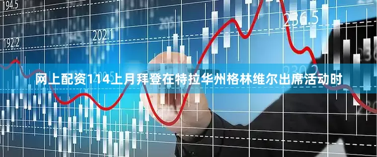 网上配资114上月拜登在特拉华州格林维尔出席活动时