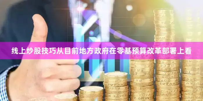 线上炒股技巧从目前地方政府在零基预算改革部署上看