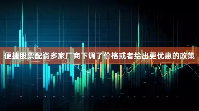 便捷股票配资多家厂商下调了价格或者给出更优惠的政策