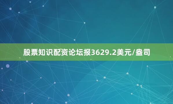 股票知识配资论坛报3629.2美元/盎司