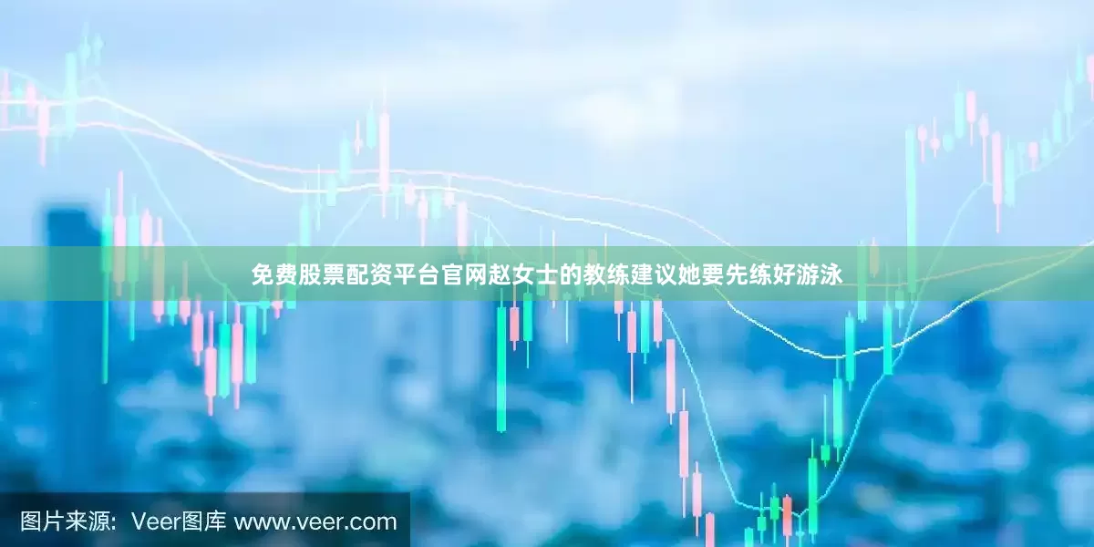 免费股票配资平台官网赵女士的教练建议她要先练好游泳
