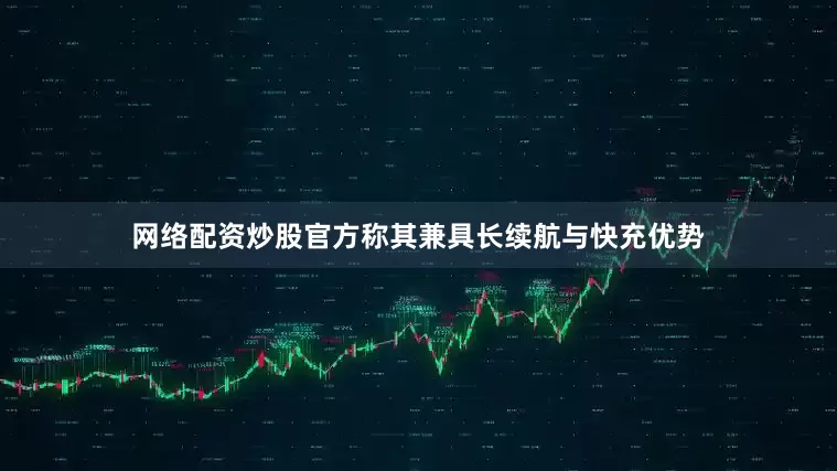 网络配资炒股官方称其兼具长续航与快充优势