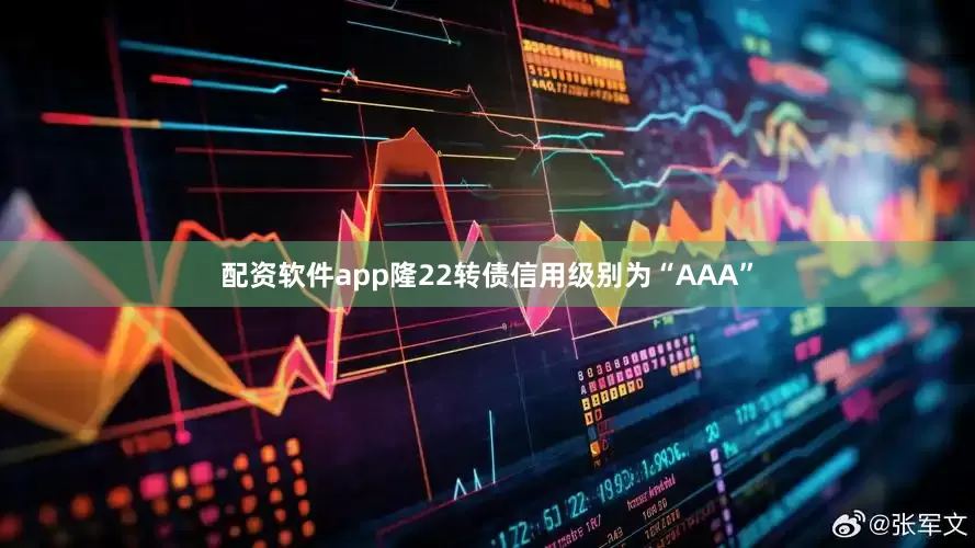 配资软件app隆22转债信用级别为“AAA”