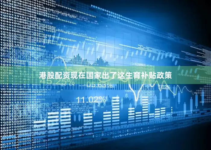 港股配资现在国家出了这生育补贴政策
