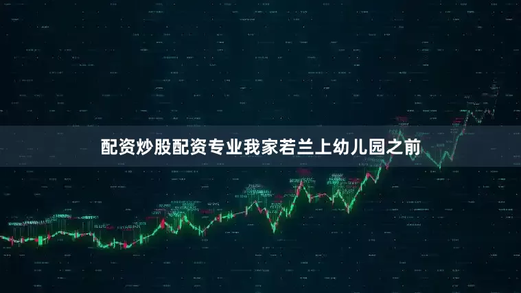 配资炒股配资专业我家若兰上幼儿园之前