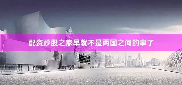 配资炒股之家早就不是两国之间的事了