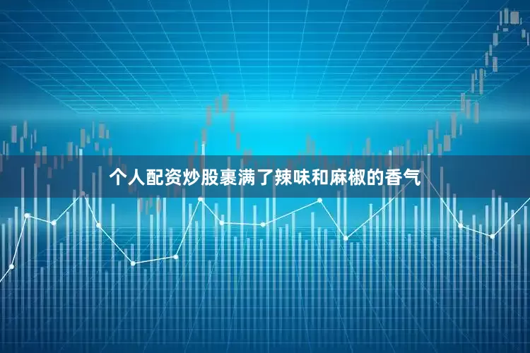 个人配资炒股裹满了辣味和麻椒的香气