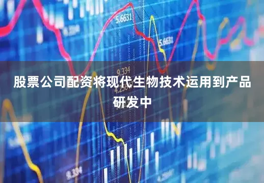 股票公司配资将现代生物技术运用到产品研发中